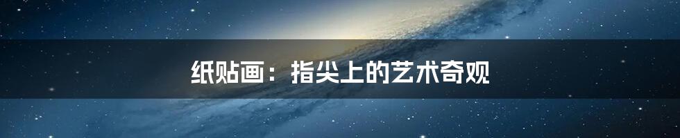 纸贴画:指尖上的艺术奇观