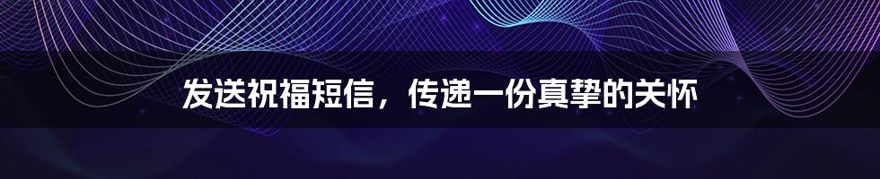 发送祝福短信,传递一份真挚的关怀