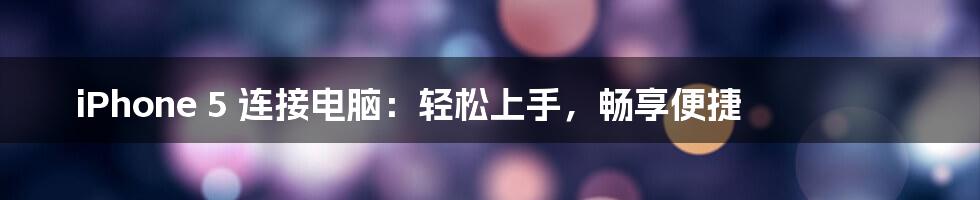 iPhone 5 连接电脑:轻松上手,畅享便捷