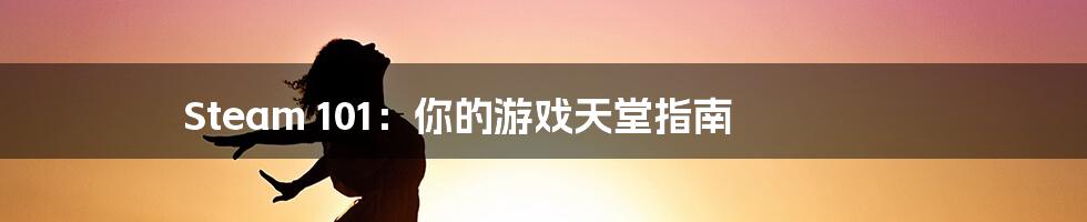 Steam 101:你的游戏天堂指南