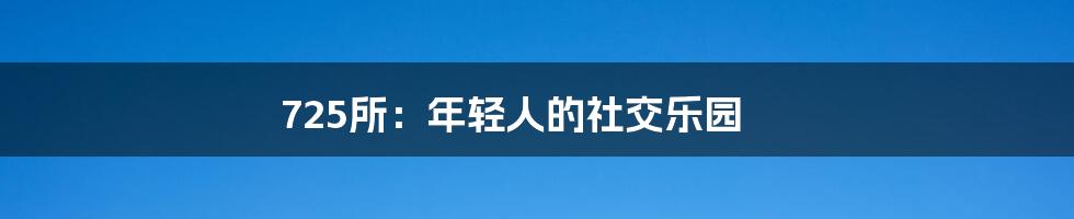 725所：年轻人的社交乐园