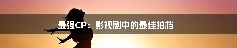 最强CP:影视剧中的最佳拍档