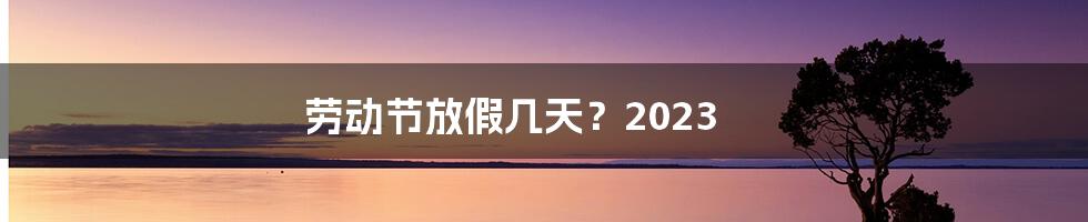 劳动节放假几天?2023