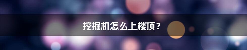 挖掘机怎么上楼顶?