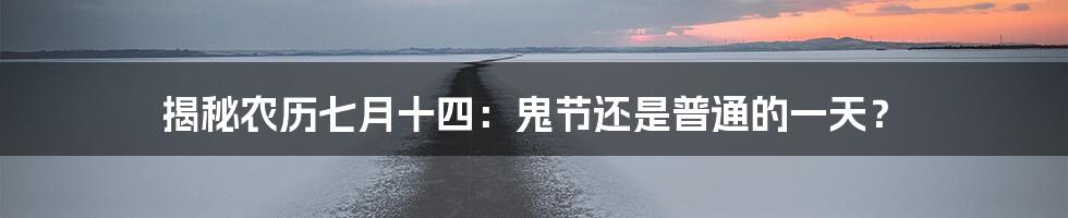 揭秘农历七月十四：鬼节还是普通的一天？