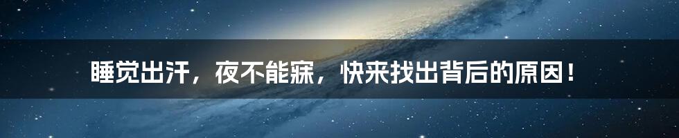 睡觉出汗,夜不能寐,快来找出背后的原因!