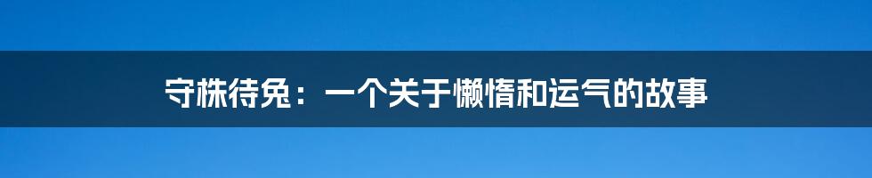 守株待兔:一个关于懒惰和运气的故事