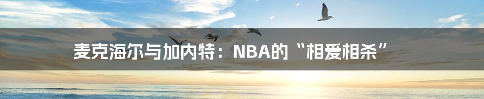 麦克海尔与加内特：NBA的“相爱相杀”