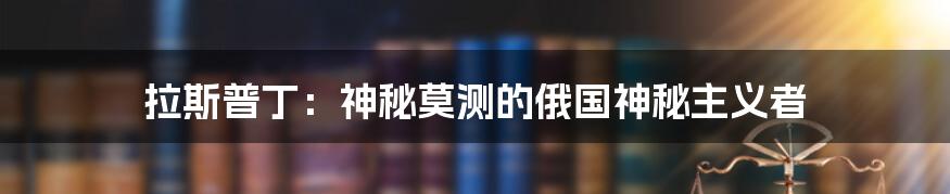 拉斯普丁:神秘莫测的俄国神秘主义者