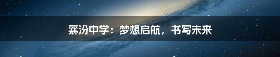 襄汾中学：梦想启航，书写未来