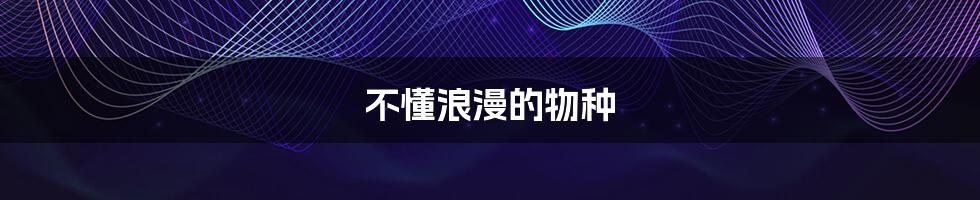 不懂浪漫的物种