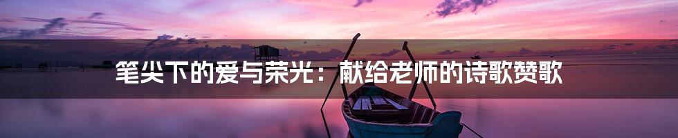 笔尖下的爱与荣光：献给老师的诗歌赞歌