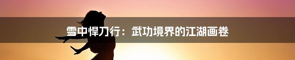 雪中悍刀行:武功境界的江湖画卷