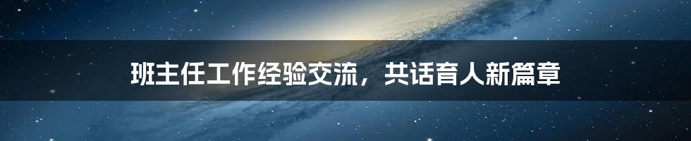 班主任工作经验交流,共话育人新篇章
