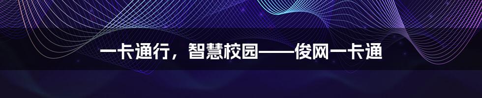 一卡通行,智慧校园——俊网一卡通