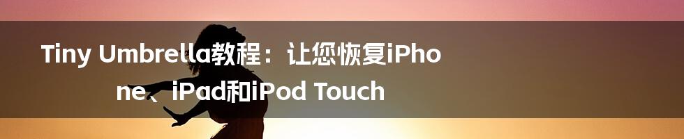 Tiny Umbrella教程:让您恢复iPhone、iPad和iPod Touch