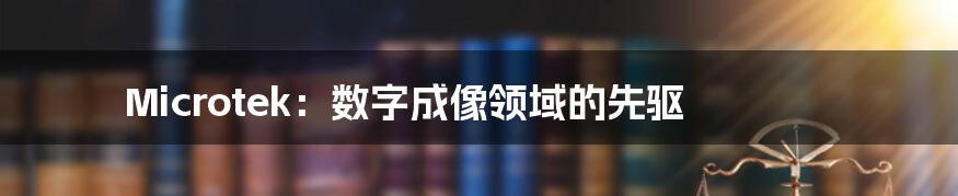 Microtek:数字成像领域的先驱