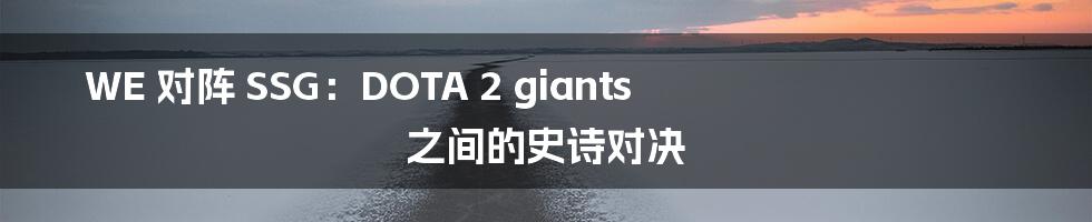 WE 对阵 SSG:DOTA 2 giants 之间的史诗对决