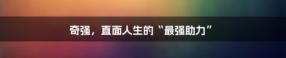 奇强，直面人生的“最强助力”