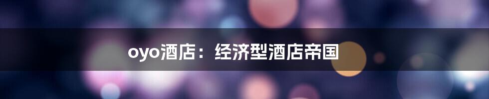 oyo酒店:经济型酒店帝国