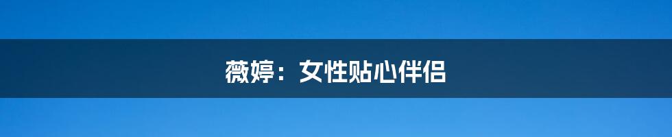 薇婷:女性贴心伴侣
