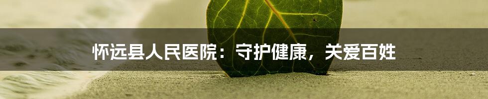 怀远县人民医院:守护健康,关爱百姓