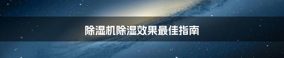 除湿机除湿效果最佳指南