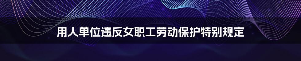 用人单位违反女职工劳动保护特别规定