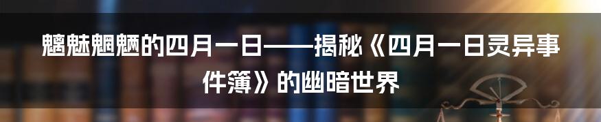 魑魅魍魉的四月一日——揭秘《四月一日灵异事件簿》的幽暗世界