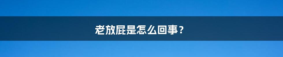 老放屁是怎么回事？