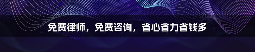 免费律师,免费咨询,省心省力省钱多