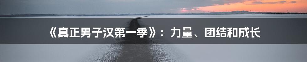 《真正男子汉第一季》:力量、团结和成长