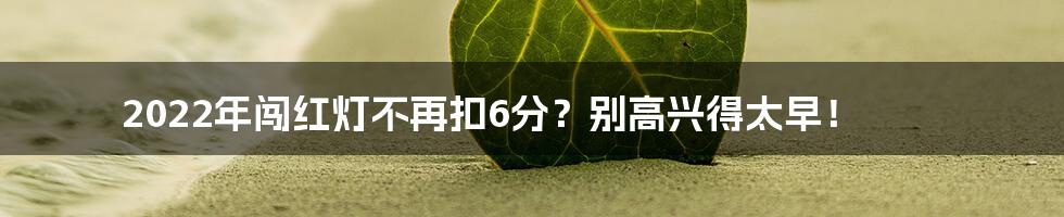 2022年闯红灯不再扣6分?别高兴得太早!