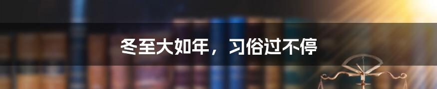 冬至大如年,习俗过不停