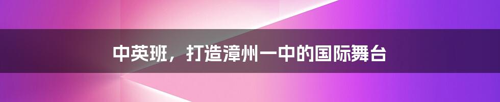 中英班，打造漳州一中的国际舞台