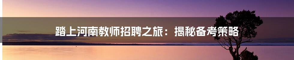 踏上河南教师招聘之旅：揭秘备考策略