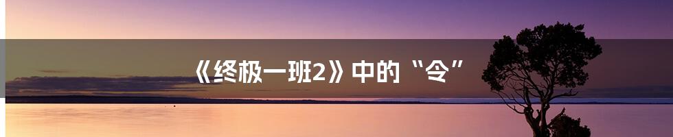 《终极一班2》中的“令”
