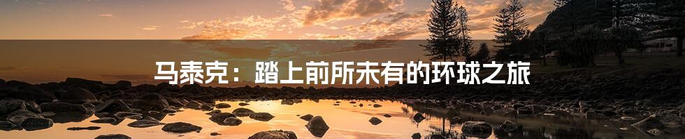 马泰克:踏上前所未有的环球之旅