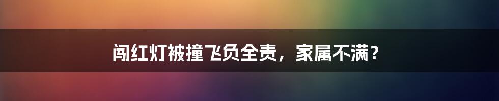闯红灯被撞飞负全责,家属不满?
