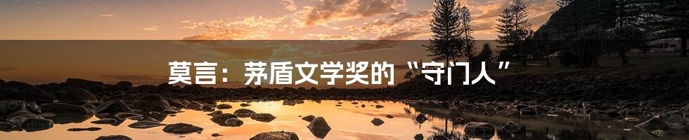 莫言:茅盾文学奖的“守门人”