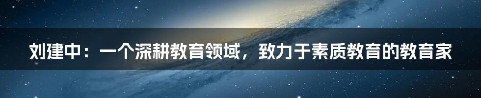 刘建中：一个深耕教育领域，致力于素质教育的教育家