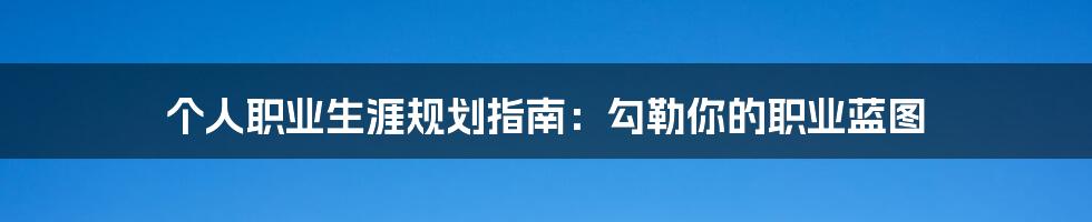个人职业生涯规划指南：勾勒你的职业蓝图