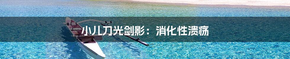 小儿刀光剑影:消化性溃疡