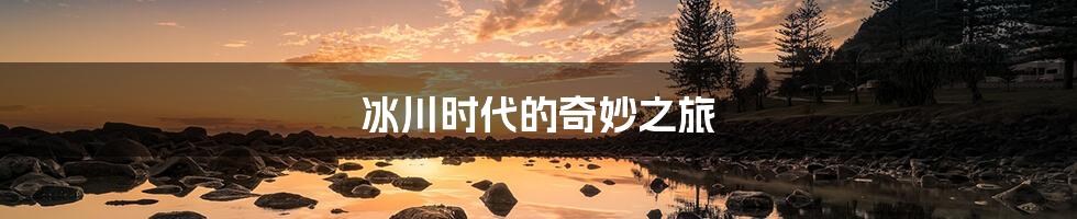 冰川时代的奇妙之旅