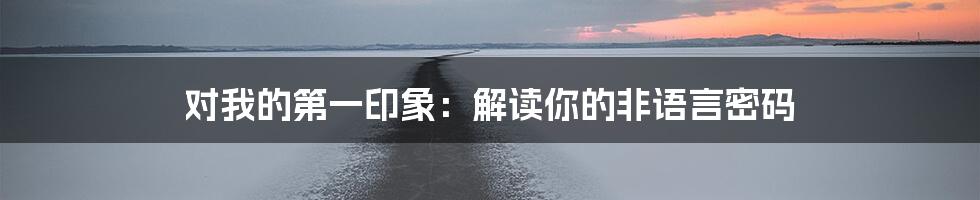 对我的第一印象:解读你的非语言密码
