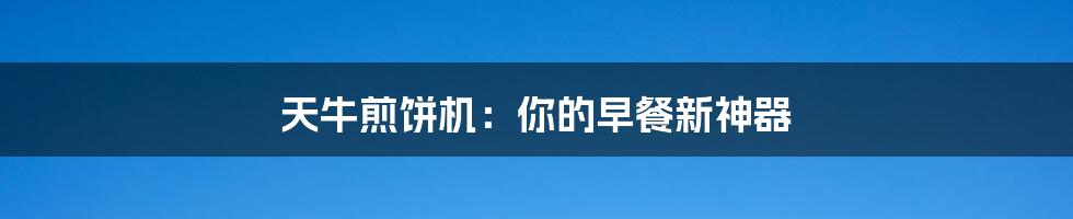 天牛煎饼机:你的早餐新神器