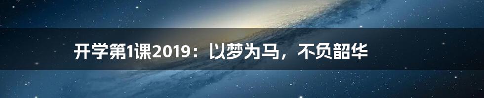开学第1课2019:以梦为马,不负韶华