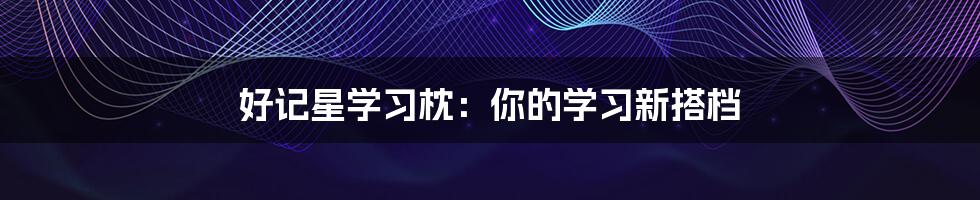 好记星学习枕：你的学习新搭档