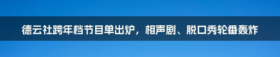 德云社跨年档节目单出炉,相声剧、脱口秀轮番轰炸