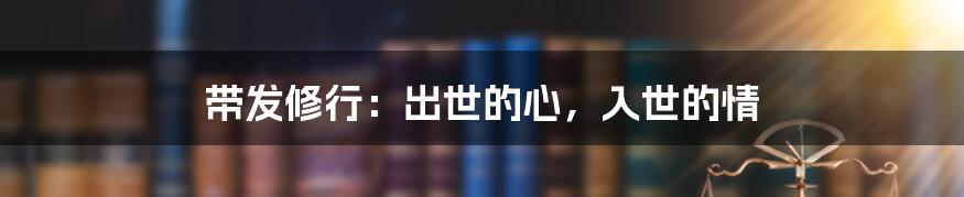 带发修行：出世的心，入世的情
